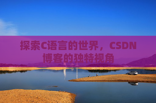 探索C语言的世界，CSDN博客的独特视角